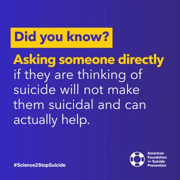 Text: Did you know? Asking sometone directly if they are thinking of suicide will not make them suicidal and can acctually help.